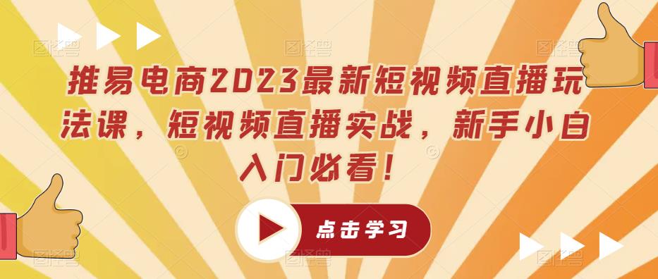 推易电商2023最新短视频直播玩法课，短视频直播实战，新手小白入门必看！-温暖资源库