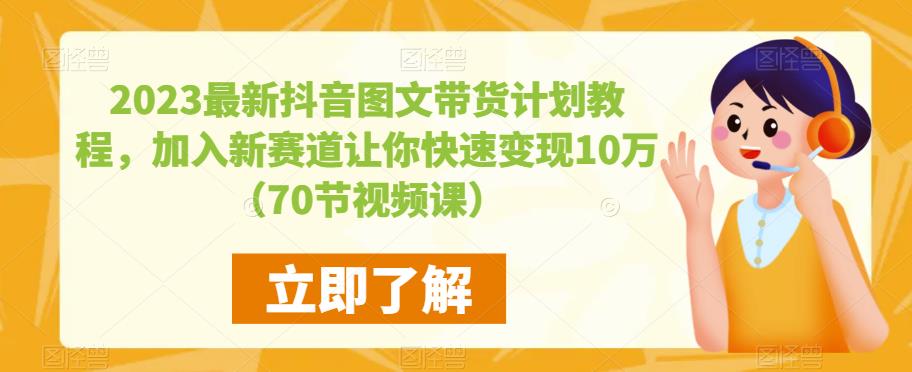 2023最新抖音图文带货计划教程，加入新赛道让你快速变现10万+（70节视频课）-温暖资源库