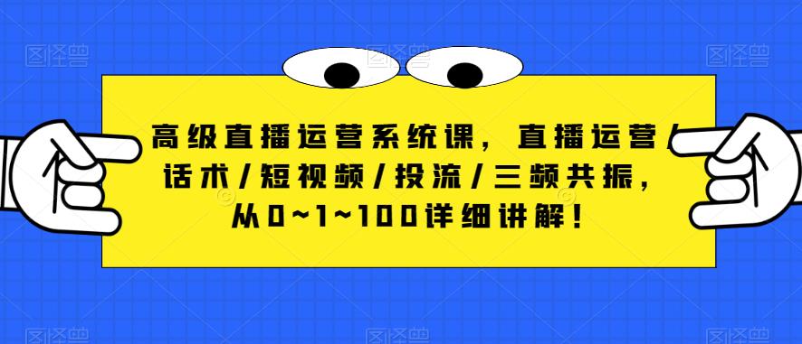 高级直播运营系统课，直播运营/话术/短视频/投流/三频共振，从0~1~100详细讲解！-温暖资源库