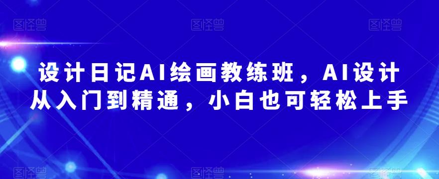 设计日记AI绘画教练班，AI设计从入门到精通，小白也可轻松上手-温暖资源库