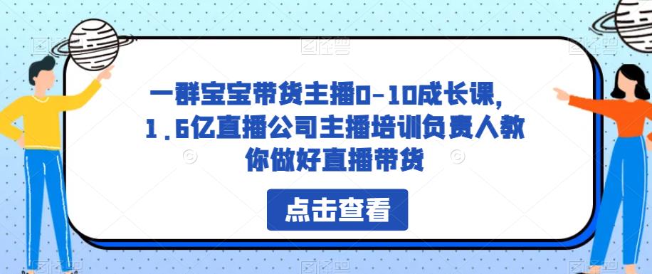 一群宝宝带货主播0-10成长课，1.6亿直播公司主播培训负责人教你做好直播带货-温暖资源库