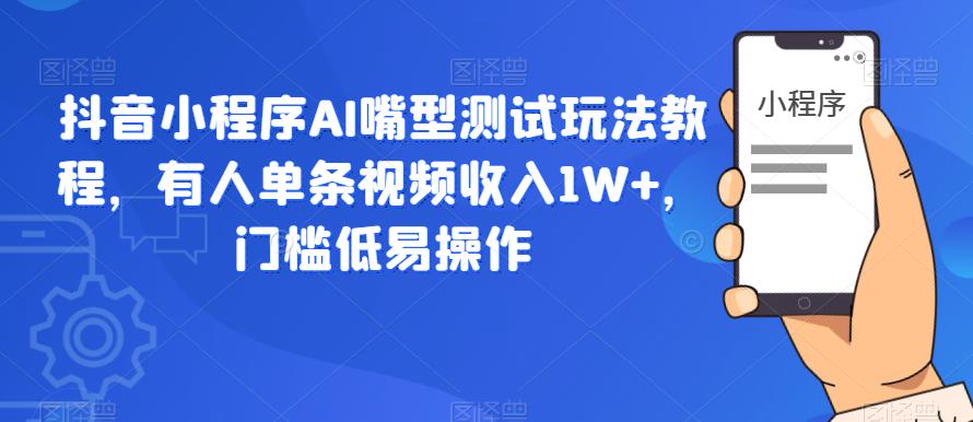 抖音小程序AI嘴型测试玩法教程，有人单条视频收入1W+，门槛低易操作-温暖资源库