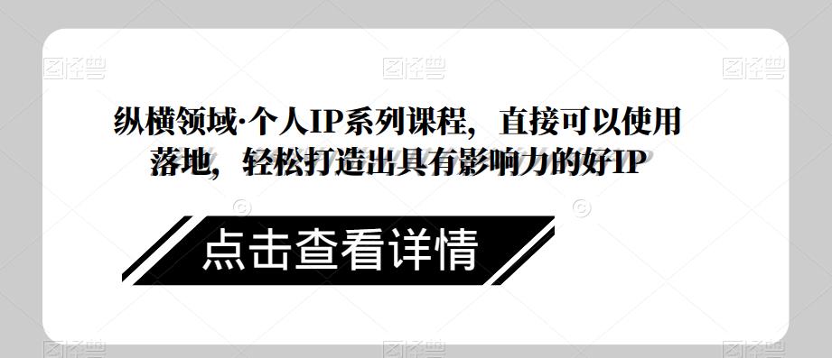 纵横领域·个人IP系列课程，直接可以使用落地，轻松打造出具有影响力的好IP-温暖资源库