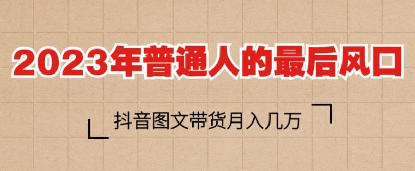 2023年普通人的最后风口，抖音图文带货月入几万，只需一部手机即可操作-温暖资源库