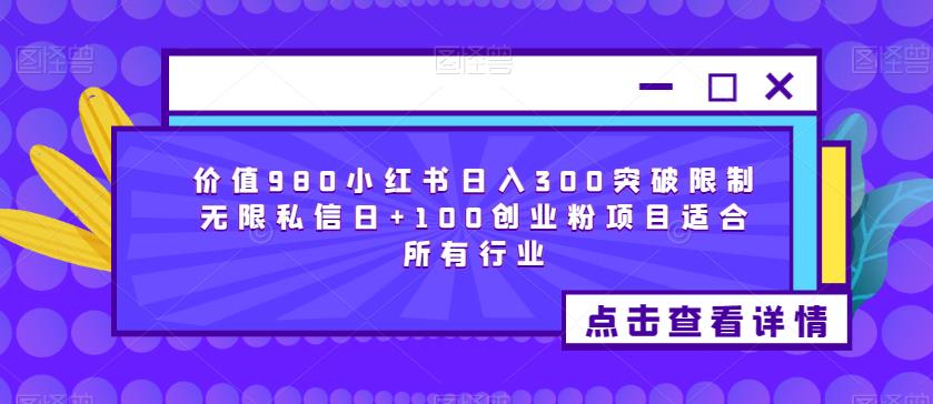 价值980小红书日入300突破限制无限私信日+100创业粉项目适合所有行业-温暖资源库
