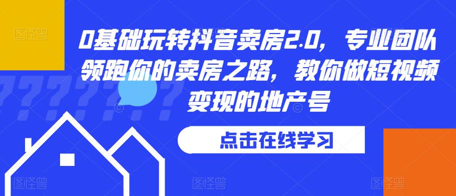 0基础玩转抖音卖房2.0，专业团队领跑你的卖房之路，教你做短视频变现的地产号-温暖资源库