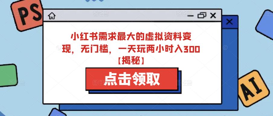 小红书需求最大的虚拟资料变现，无门槛，一天玩两小时入300+【揭秘】-温暖资源库