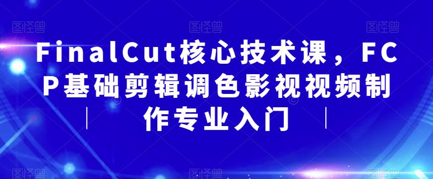 FinalCut核心技术课，FCP基础剪辑调色影视视频制作专业入门-温暖资源库