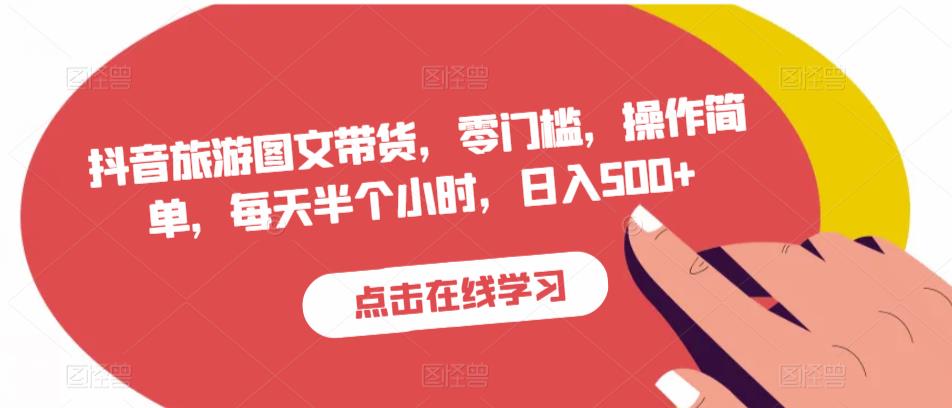 抖音旅游图文带货，零门槛，操作简单，每天半个小时，日入500+-温暖资源库