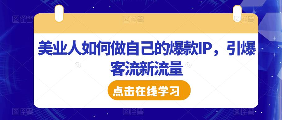 美业人如何做自己的爆款IP，引爆客流新流量-温暖资源库