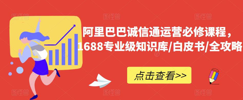 阿里巴巴诚信通运营必修课程，​1688专业级知识库/白皮书/全攻略-温暖资源库