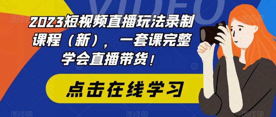 2023短视频直播玩法录制课程（新），一套课完整学会直播带货！-温暖资源库