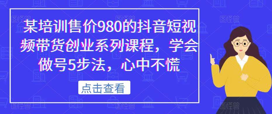 某培训售价980的抖音短视频带货创业系列课程，学会做号5步法，心中不慌-温暖资源库
