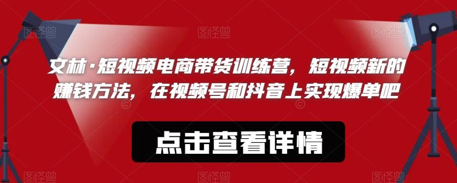 文林·短‮频视‬电商带‮训货‬练营，短视频‮的新‬赚钱方法，在视‮号频‬和抖音‮实上‬现爆单吧-温暖资源库