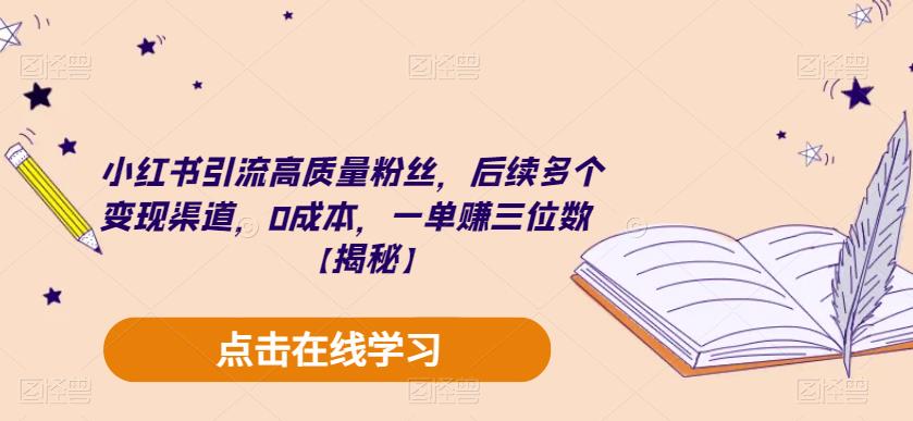 小红书引流高质量粉丝，后续多个变现渠道，0成本，一单赚三位数【揭秘】-温暖资源库