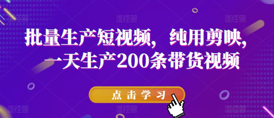批量生产短视频，纯用剪映，一天生产200条带货视频-温暖资源库