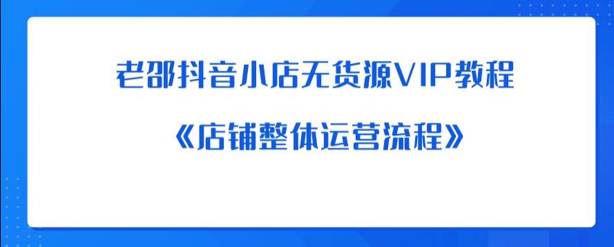 老邵抖音小店无货源VIP教程：《店铺整体运营流程》-温暖资源库