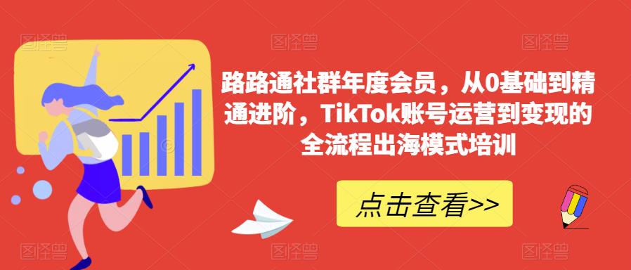 路路通社群年度会员，从0基础到精通进阶，TikTok账号运营到变现的全流程出海模式培训-温暖资源库