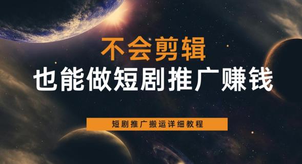 不会剪辑也能做短剧推广赚钱，短剧推广搬运详细教程-温暖资源库