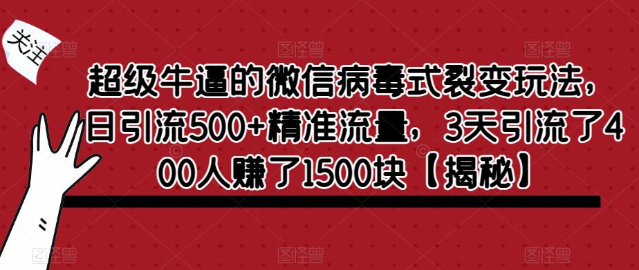 超级牛逼的微信病毒式裂变玩法，日引流500+精准流量，3天引流了400人赚了1500块【揭秘】-温暖资源库