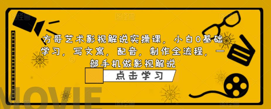 方哥艺术影视解说实操课，小白0基础学习，写文案，配音，制作全流程，一部手机做影视解说-温暖资源库