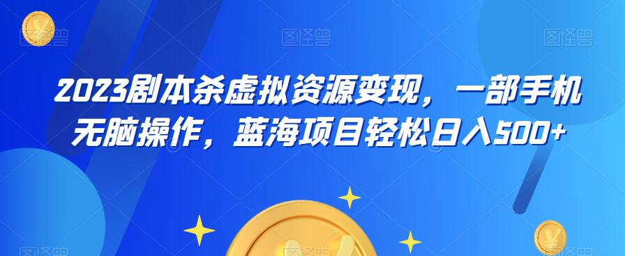 云逸·2023剧本杀虚拟资源变现，一部手机无脑操作，蓝海项目轻松日入500+-温暖资源库
