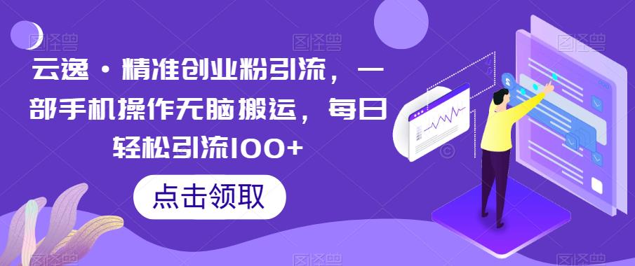 云逸·精准创业粉引流，一部手机操作无脑搬运，每日轻松引流100+-温暖资源库