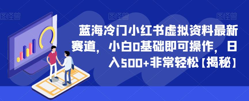 蓝海冷门小红书虚拟资料最新赛道，小白0基础即可操作，日入500+非常轻松【揭秘】-温暖资源库