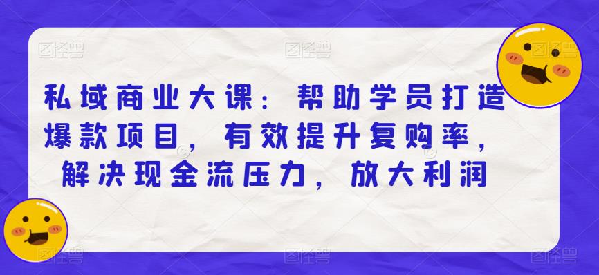 私域商业大课：帮助学员打造爆款项目，有效提升复购率，解决现金流压力，放大利润-温暖资源库