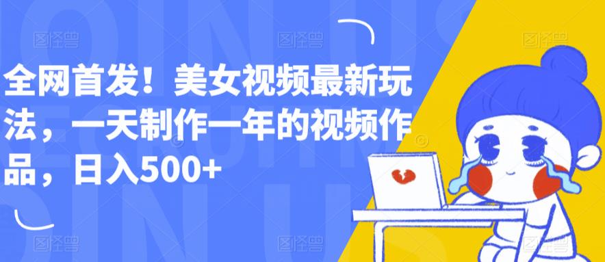 全网首发！美女视频最新玩法，一天制作一年的视频作品，日入500+【揭秘】-温暖资源库