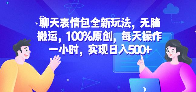 聊天表情包全新玩法，无脑搬运，100%原创，每天操作一小时，实现日入500+【揭秘】-温暖资源库