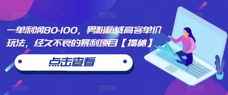 一单利润80-100，男粉私域高客单价玩法，经久不衰的暴利项目【揭秘】-温暖资源库
