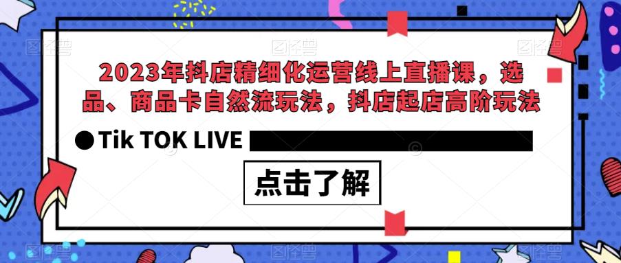 2023年抖店精细化运营线上直播课，选品、商品卡自然流玩法，抖店起店高阶玩法-温暖资源库