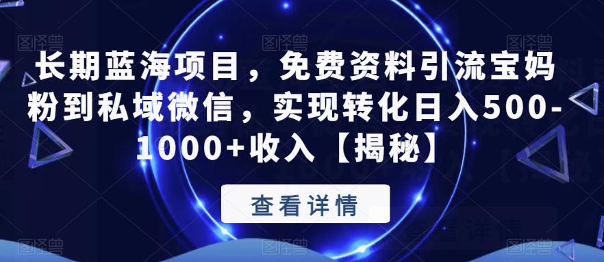 长期蓝海项目，免费资料引流宝妈粉到私域微信，实现转化日入500-1000+收入【揭秘】-温暖资源库