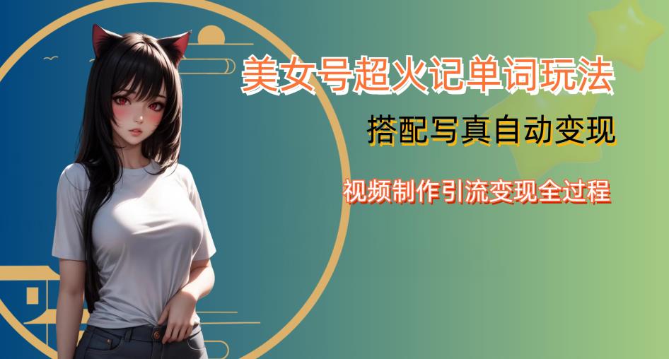 YY短视频系列美女号写真暴力变现第四期，美女号超火记单词玩法，视频制作引流变现全过程【揭秘】-温暖资源库