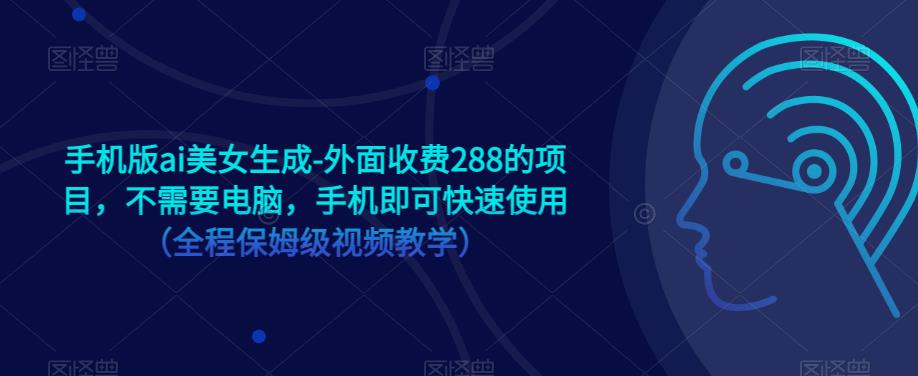 手机版ai美女生成-外面收费288的项目，不需要电脑，手机即可快速使用（全程保姆级视频教学）-温暖资源库