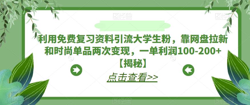 利用免费复习资料引流大学生粉，靠网盘拉新和时尚单品两次变现，一单利润100-200+【揭秘】-温暖资源库