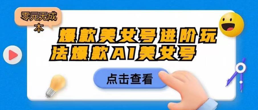爆款美女号进阶玩法爆款AI美女号，日入1000零元无成本【揭秘】-温暖资源库