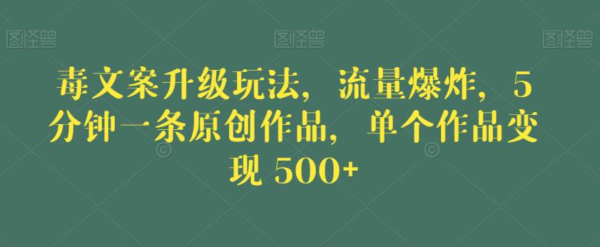 毒文案升级玩法，流量爆炸，5分钟一条原创作品，单个作品变现500+【揭秘】-温暖资源库