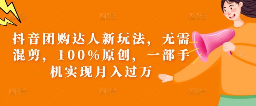抖音团购达人新玩法，无需混剪，100%原创，一部手机实现月入过万【揭秘】-温暖资源库