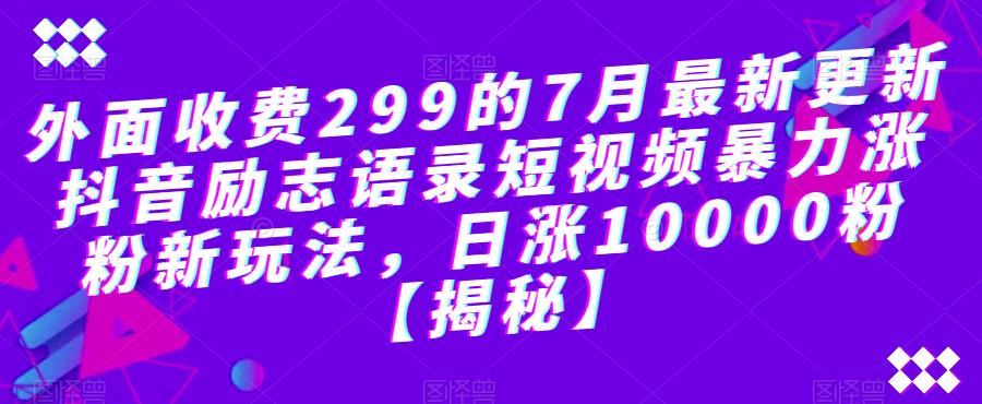 外面收费299的7月最新更新抖音励志语录短视频暴力涨粉新玩法，日涨10000粉【揭秘】-温暖资源库