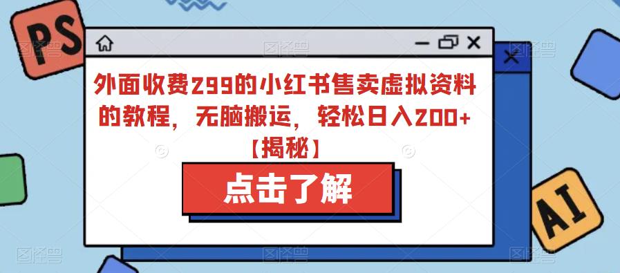 外面收费299的小红书售卖虚拟资料的教程，无脑搬运，轻松日入200+【揭秘】-温暖资源库