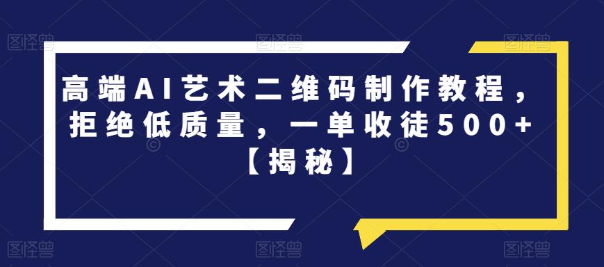 高端AI艺术二维码制作教程，拒绝低质量，一单收徒500+【揭秘】-温暖资源库