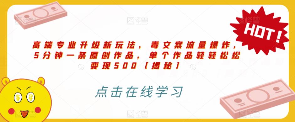 高端专业升级新玩法，毒文案流量爆炸，5分钟一条原创作品，单个作品轻轻松松变现500【揭秘】-温暖资源库
