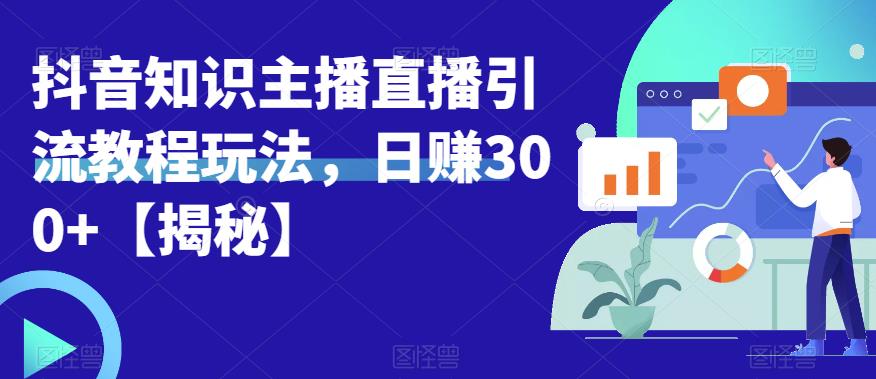 宝哥抖音知识主播直播引流教程玩法，日赚300+【揭秘】-温暖资源库