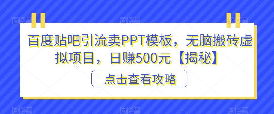 百度贴吧引流卖PPT模板，无脑搬砖虚拟项目，日赚500元【揭秘】-温暖资源库