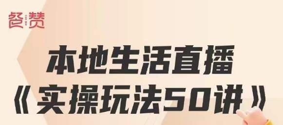 餐赞·本地生活直播实操玩法50讲，打造高转化直播模式，实现百万营收-温暖资源库