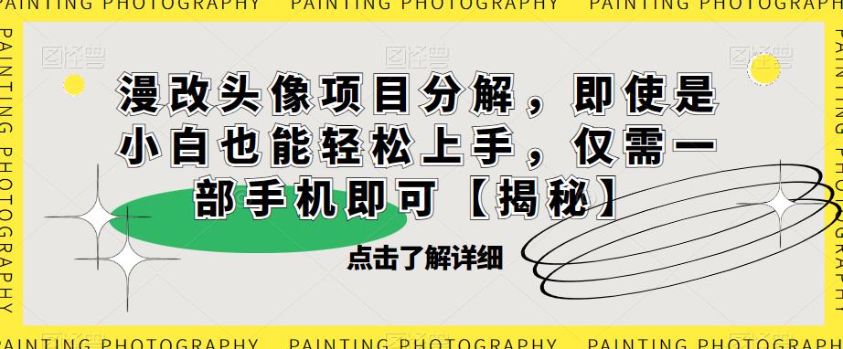 漫改头像项目分解，即使是小白也能轻松上手，仅需一部手机即可【揭秘】-温暖资源库