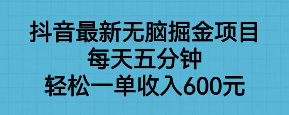 抖音最新无脑掘金项目，每天五分钟，轻松一单收入600元【揭秘】-温暖资源库
