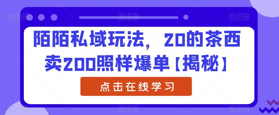 陌陌私域玩法，20的茶西卖200照样爆单【揭秘】-温暖资源库